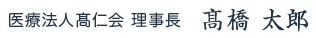 医療法人髙仁会 理事長　髙橋 太郎